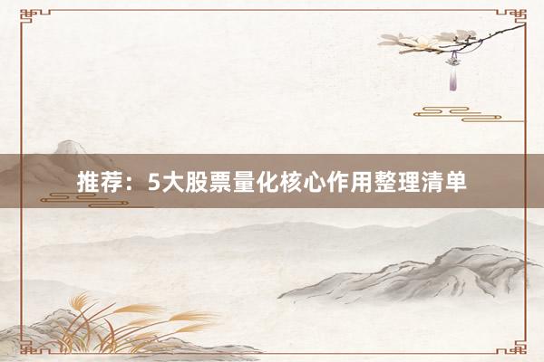 推荐：5大股票量化核心作用整理清单