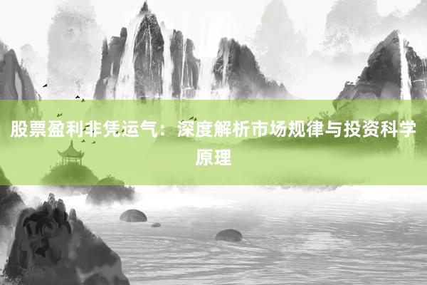 股票盈利非凭运气：深度解析市场规律与投资科学原理