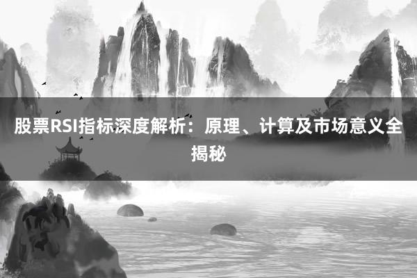 股票RSI指标深度解析：原理、计算及市场意义全揭秘