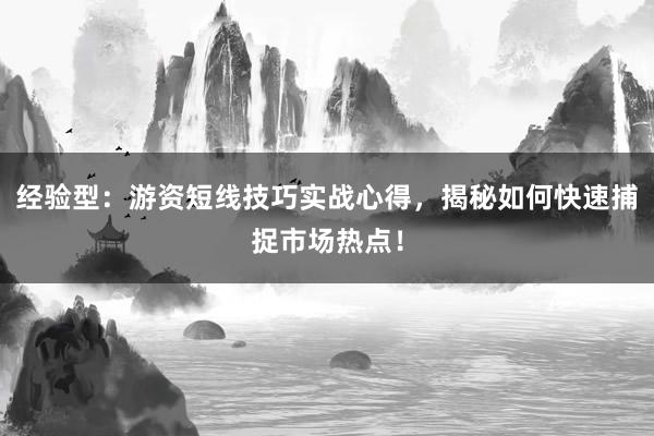 经验型:游资短线技巧实战心得,揭秘如何快速捕捉市场热点!