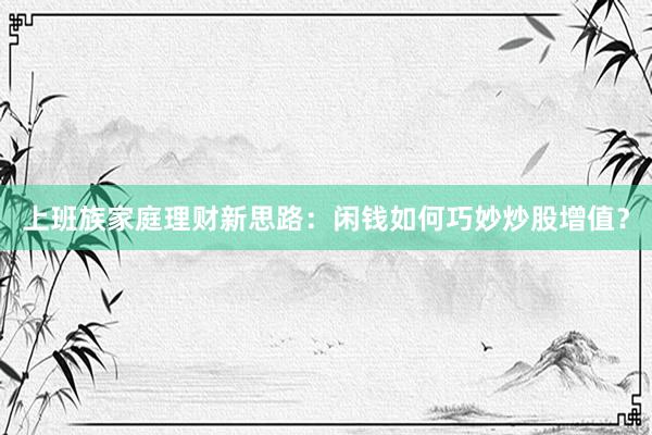 上班族家庭理财新思路：闲钱如何巧妙炒股增值？