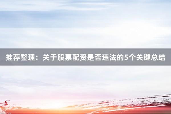 推荐整理：关于股票配资是否违法的5个关键总结