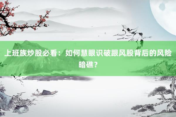上班族炒股必看：如何慧眼识破跟风股背后的风险暗礁？