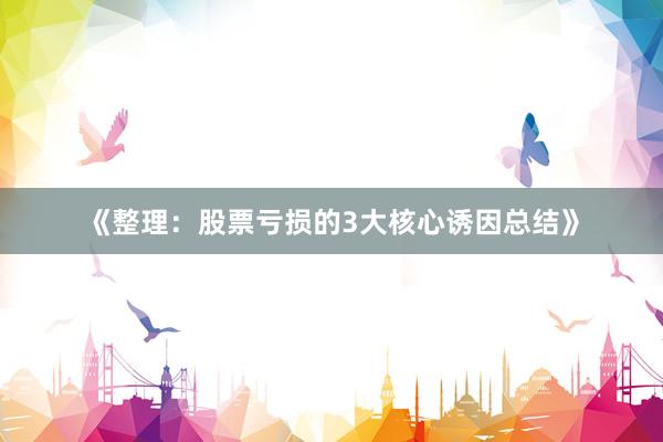 《整理:股票亏损的3大核心诱因总结》