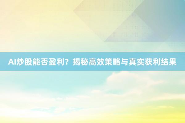 AI炒股能否盈利？揭秘高效策略与真实获利结果