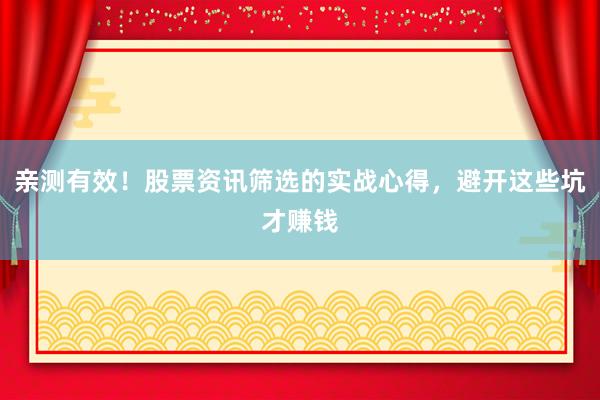 亲测有效！股票资讯筛选的实战心得，避开这些坑才赚钱