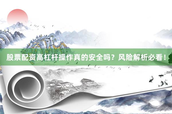 股票配资高杠杆操作真的安全吗？风险解析必看！