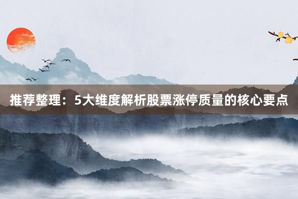 推荐整理：5大维度解析股票涨停质量的核心要点