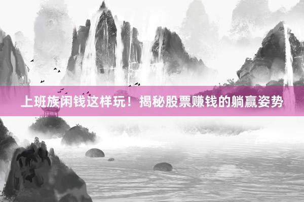 上班族闲钱这样玩！揭秘股票赚钱的躺赢姿势