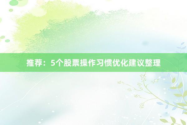 推荐：5个股票操作习惯优化建议整理