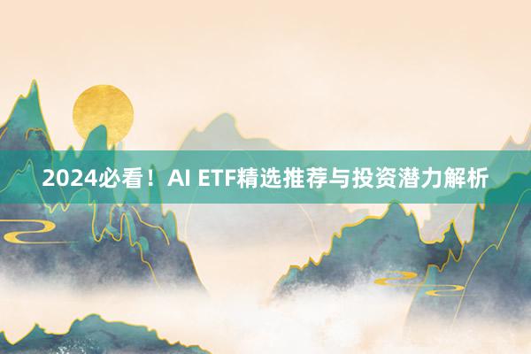 2024必看！AI ETF精选推荐与投资潜力解析