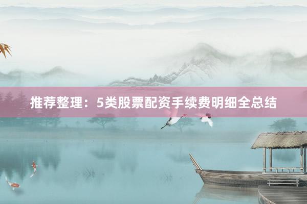 推荐整理：5类股票配资手续费明细全总结