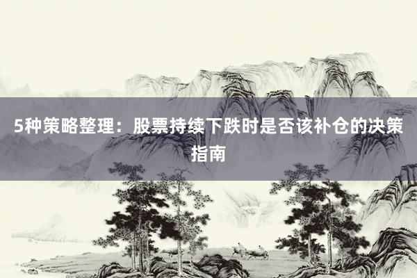 5种策略整理：股票持续下跌时是否该补仓的决策指南
