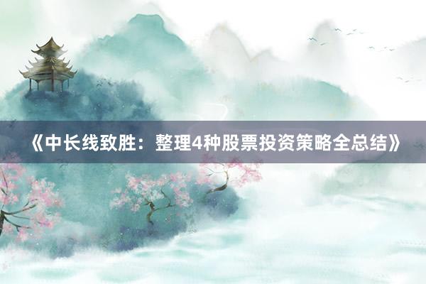 《中长线致胜：整理4种股票投资策略全总结》