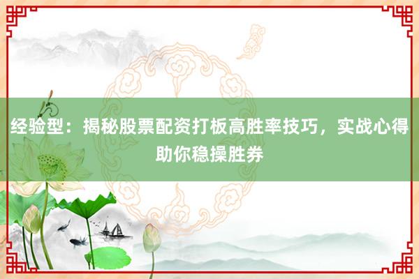 经验型：揭秘股票配资打板高胜率技巧，实战心得助你稳操胜券