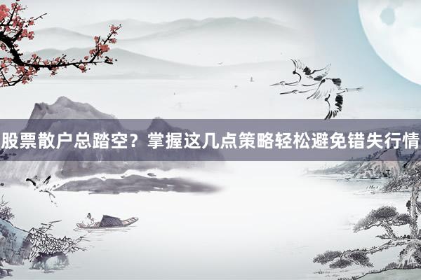 股票散户总踏空？掌握这几点策略轻松避免错失行情