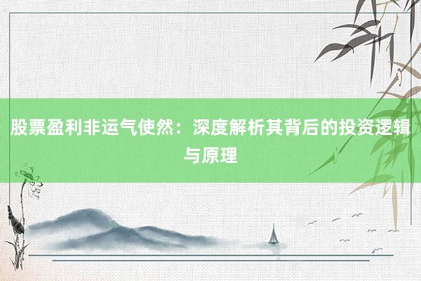 股票盈利非运气使然：深度解析其背后的投资逻辑与原理