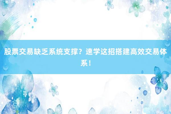 股票交易缺乏系统支撑？速学这招搭建高效交易体系！