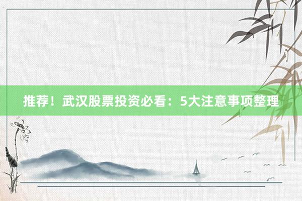推荐!武汉股票投资必看:5大注意事项整理