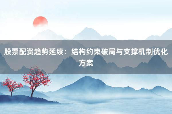 股票配资趋势延续：结构约束破局与支撑机制优化方案