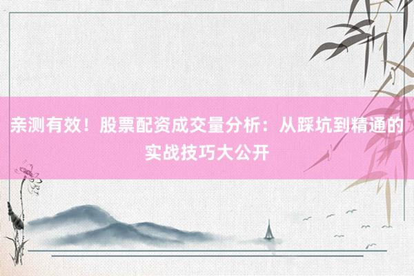亲测有效！股票配资成交量分析：从踩坑到精通的实战技巧大公开