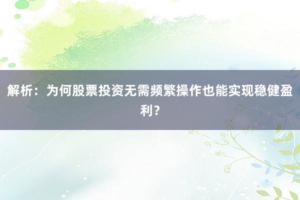 解析：为何股票投资无需频繁操作也能实现稳健盈利？