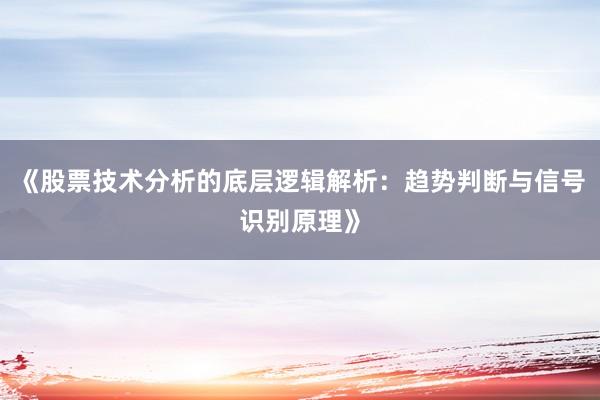 《股票技术分析的底层逻辑解析：趋势判断与信号识别原理》
