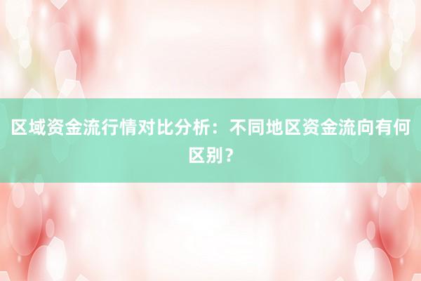 区域资金流行情对比分析：不同地区资金流向有何区别？