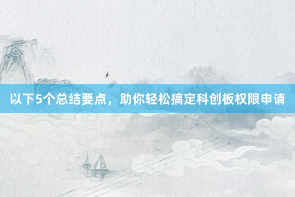 以下5个总结要点，助你轻松搞定科创板权限申请