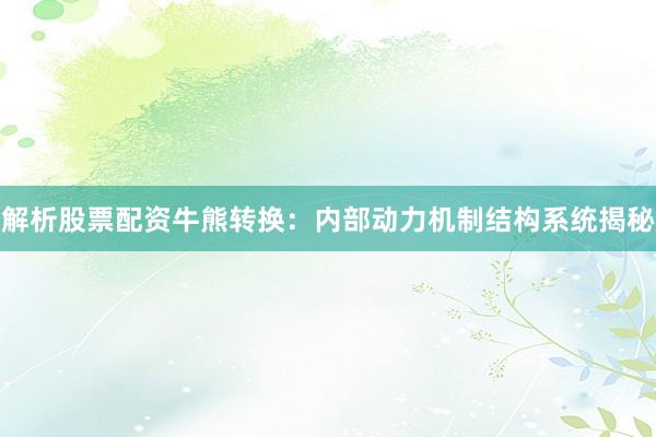 解析股票配资牛熊转换：内部动力机制结构系统揭秘