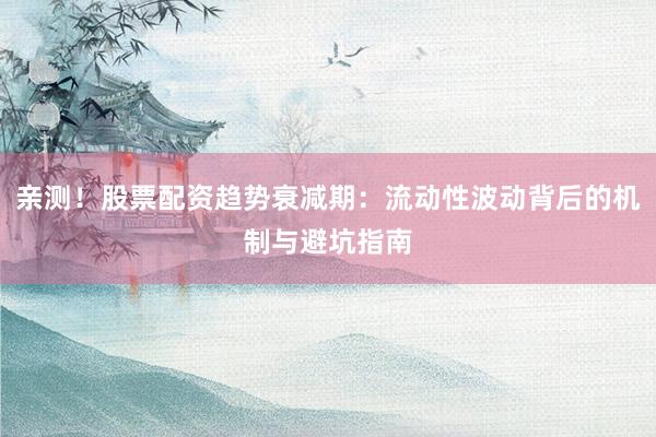 亲测！股票配资趋势衰减期：流动性波动背后的机制与避坑指南