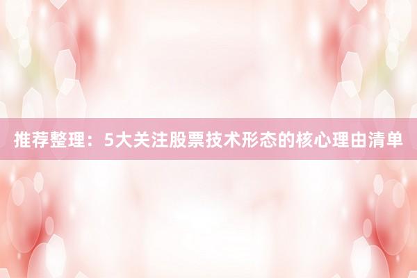 推荐整理：5大关注股票技术形态的核心理由清单