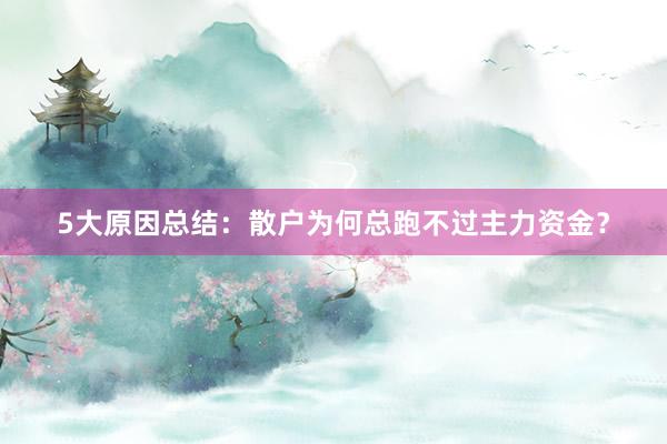 5大原因总结：散户为何总跑不过主力资金？