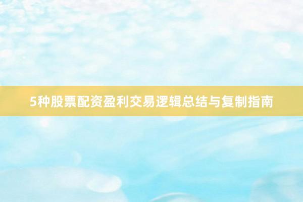 5种股票配资盈利交易逻辑总结与复制指南