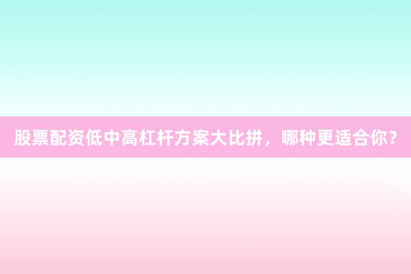 股票配资低中高杠杆方案大比拼，哪种更适合你？