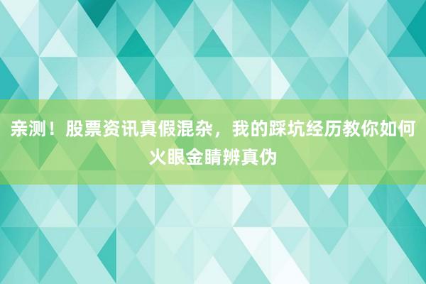 亲测！股票资讯真假混杂，我的踩坑经历教你如何火眼金睛辨真伪