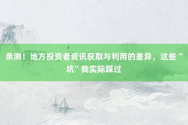 亲测！地方投资者资讯获取与利用的差异，这些“坑”我实际踩过