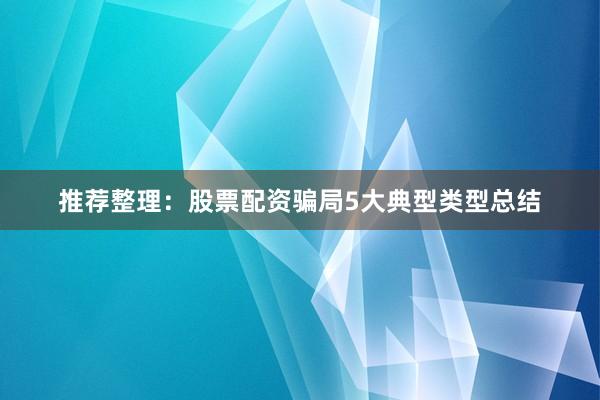 推荐整理：股票配资骗局5大典型类型总结