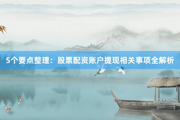 5个要点整理：股票配资账户提现相关事项全解析