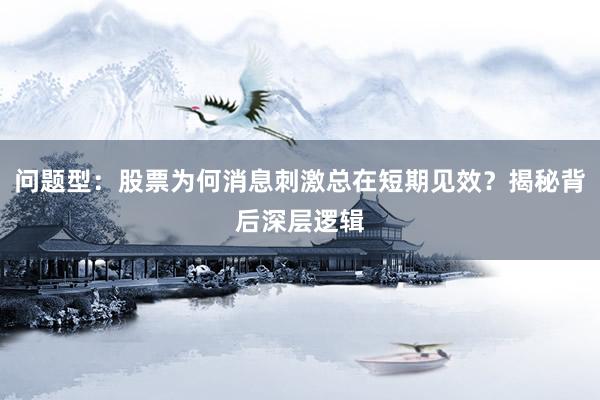 问题型：股票为何消息刺激总在短期见效？揭秘背后深层逻辑