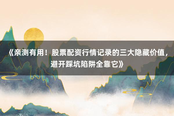 《亲测有用！股票配资行情记录的三大隐藏价值，避开踩坑陷阱全靠它》
