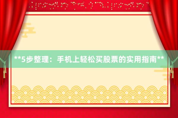 **5步整理：手机上轻松买股票的实用指南**