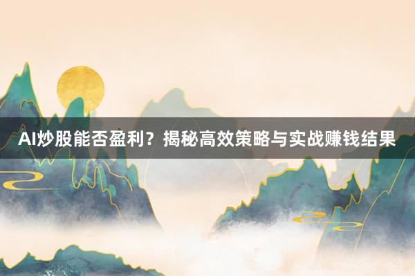 AI炒股能否盈利？揭秘高效策略与实战赚钱结果