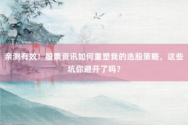 亲测有效!股票资讯如何重塑我的选股策略,这些坑你避开了吗?