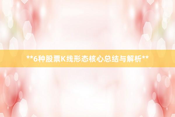 **6种股票K线形态核心总结与解析**