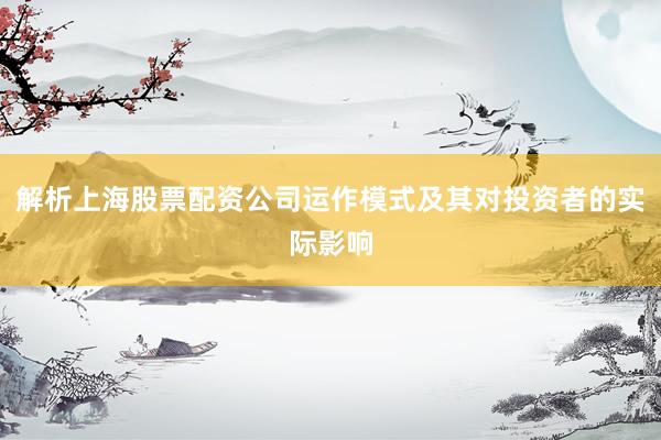 解析上海股票配资公司运作模式及其对投资者的实际影响
