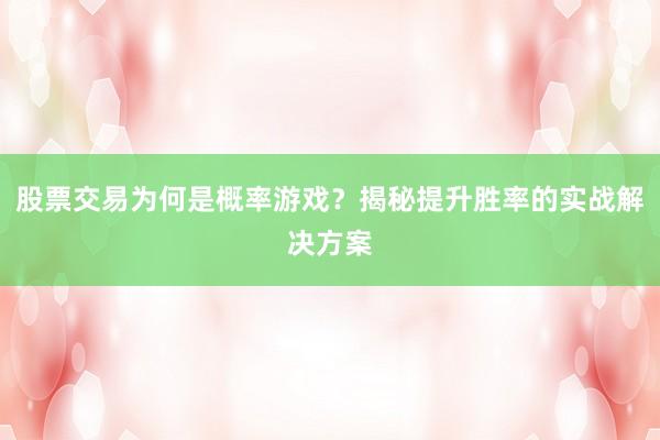 股票交易为何是概率游戏？揭秘提升胜率的实战解决方案