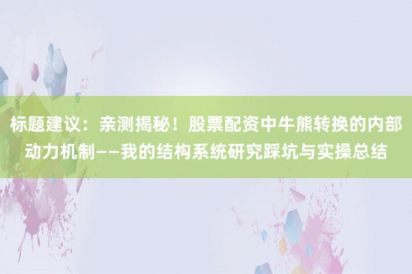 标题建议：亲测揭秘！股票配资中牛熊转换的内部动力机制——我的结构系统研究踩坑与实操总结