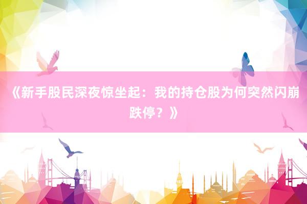 《新手股民深夜惊坐起:我的持仓股为何突然闪崩跌停?》