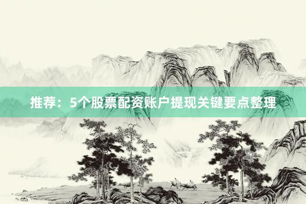 推荐：5个股票配资账户提现关键要点整理